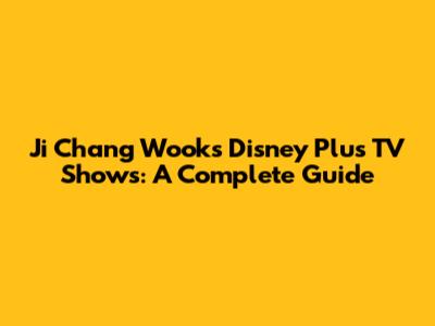 Ji Chang Wook's Disney Plus TV Shows: A Complete Guide
