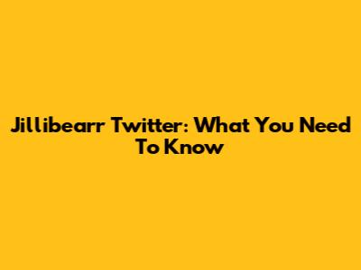 Jillibearr Twitter: What You Need To Know