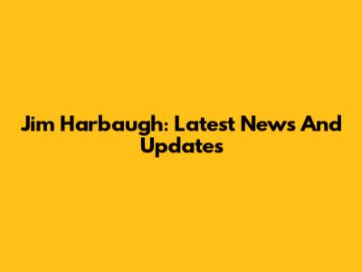 Jim Harbaugh: Latest News And Updates