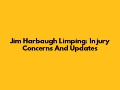 Jim Harbaugh Limping: Injury Concerns And Updates