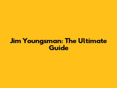 Jim Youngsman: The Ultimate Guide
