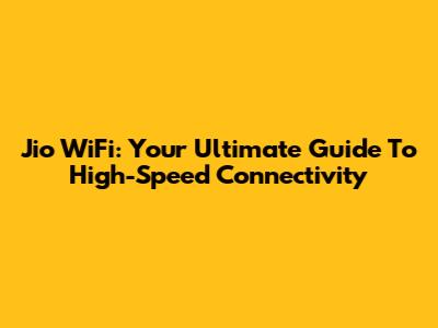 Jio WiFi: Your Ultimate Guide To High-Speed Connectivity