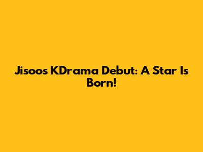 Jisoo's KDrama Debut: A Star Is Born!
