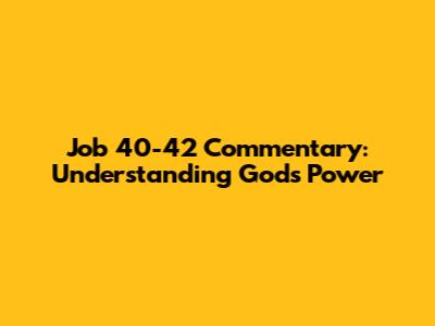 Job 40-42 Commentary: Understanding God's Power