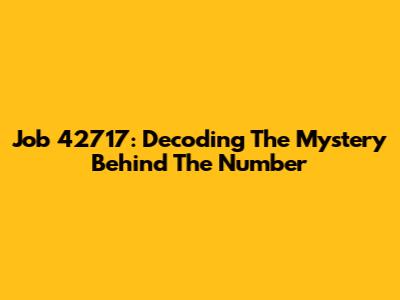 Job 42717: Decoding The Mystery Behind The Number