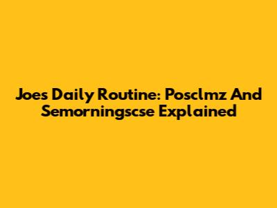 Joe's Daily Routine: Posclmz And Semorningscse Explained