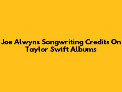 Joe Alwyn's Songwriting Credits On Taylor Swift Albums