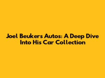 Joel Beukers' Autos: A Deep Dive Into His Car Collection