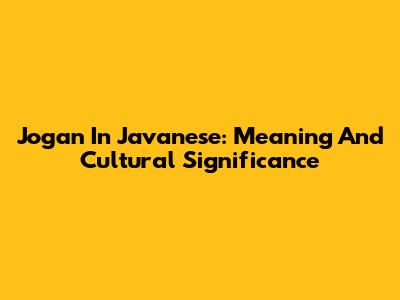 Jogan In Javanese: Meaning And Cultural Significance