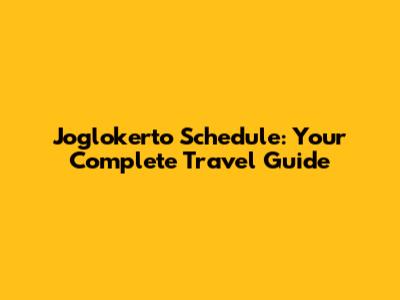 Joglokerto Schedule: Your Complete Travel Guide