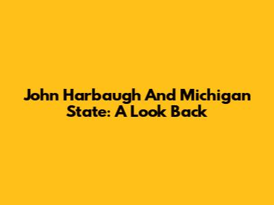 John Harbaugh And Michigan State: A Look Back