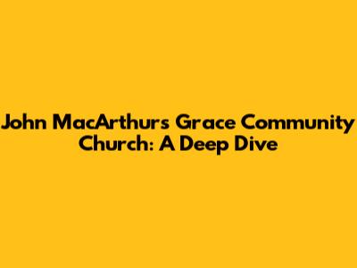 John MacArthur's Grace Community Church: A Deep Dive