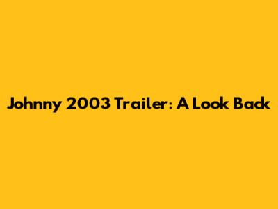 Johnny 2003 Trailer: A Look Back
