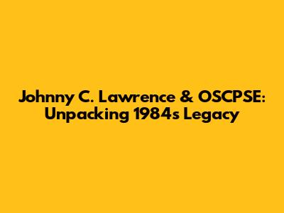 Johnny C. Lawrence & OSCPSE: Unpacking 1984's Legacy