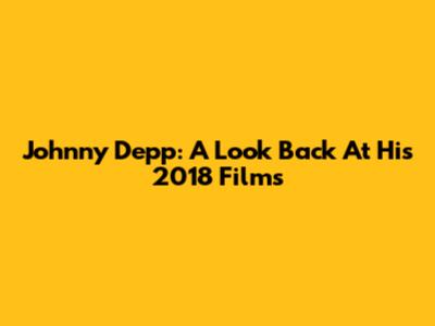 Johnny Depp: A Look Back At His 2018 Films