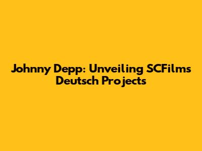 Johnny Depp: Unveiling SCFilms Deutsch Projects