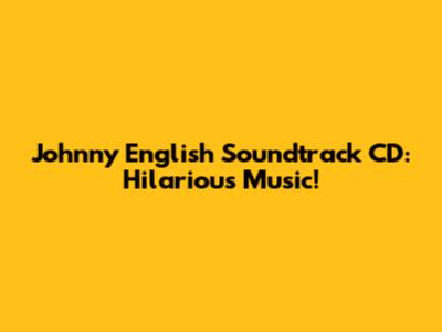 Johnny English Soundtrack CD: Hilarious Music!