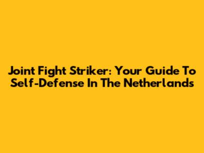 Joint Fight Striker: Your Guide To Self-Defense In The Netherlands