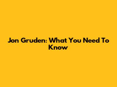 Jon Gruden: What You Need To Know