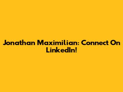 Jonathan Maximilian: Connect On LinkedIn!