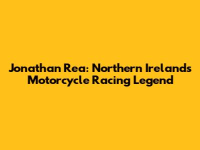 Jonathan Rea: Northern Ireland's Motorcycle Racing Legend