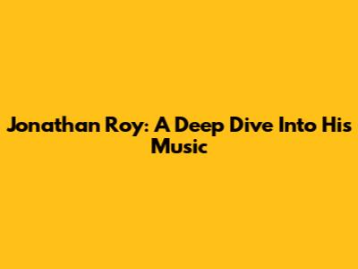 Jonathan Roy: A Deep Dive Into His Music