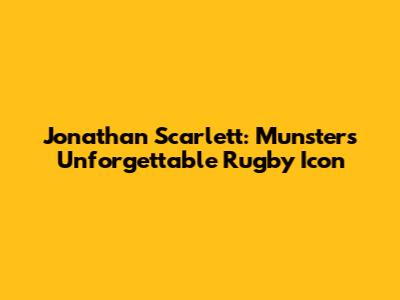 Jonathan Scarlett: Munster's Unforgettable Rugby Icon