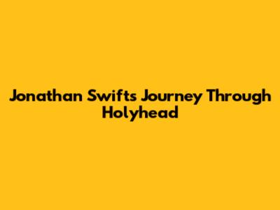 Jonathan Swift's Journey Through Holyhead