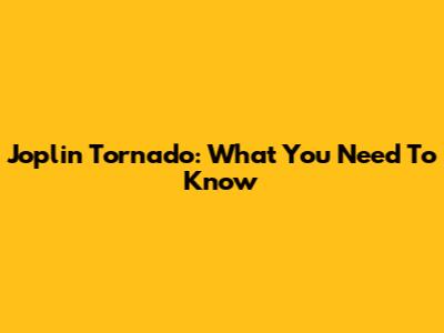 Joplin Tornado: What You Need To Know