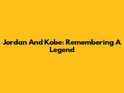 Jordan And Kobe: Remembering A Legend