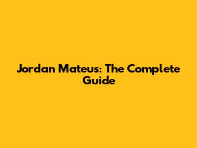 Jordan Mateus: The Complete Guide