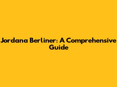 Jordana Berliner: A Comprehensive Guide