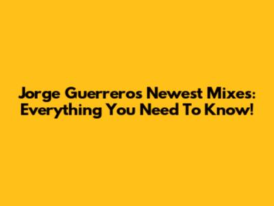 Jorge Guerrero's Newest Mixes: Everything You Need To Know!