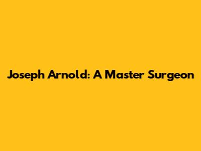 Joseph Arnold: A Master Surgeon