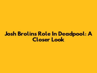 Josh Brolin's Role In Deadpool: A Closer Look