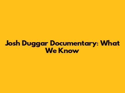 Josh Duggar Documentary: What We Know
