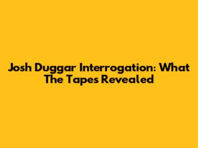 Josh Duggar Interrogation: What The Tapes Revealed