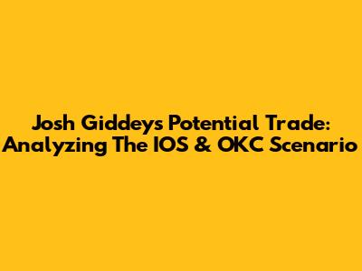Josh Giddey's Potential Trade: Analyzing The IOS & OKC Scenario