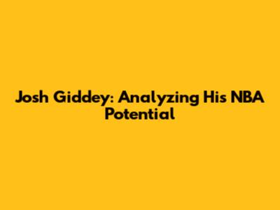 Josh Giddey: Analyzing His NBA Potential