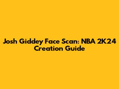 Josh Giddey Face Scan: NBA 2K24 Creation Guide