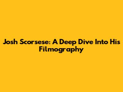 Josh Scorsese: A Deep Dive Into His Filmography