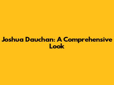 Joshua Dauchan: A Comprehensive Look
