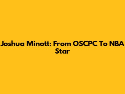 Joshua Minott: From OSCPC To NBA Star