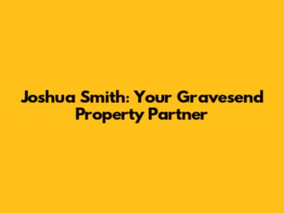 Joshua Smith: Your Gravesend Property Partner