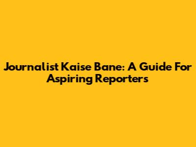 Journalist Kaise Bane: A Guide For Aspiring Reporters
