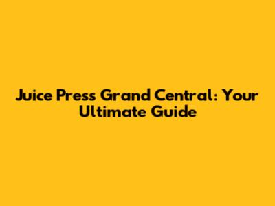 Juice Press Grand Central: Your Ultimate Guide