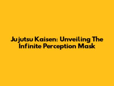 Jujutsu Kaisen: Unveiling The Infinite Perception Mask