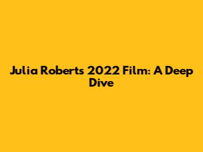 Julia Roberts' 2022 Film: A Deep Dive