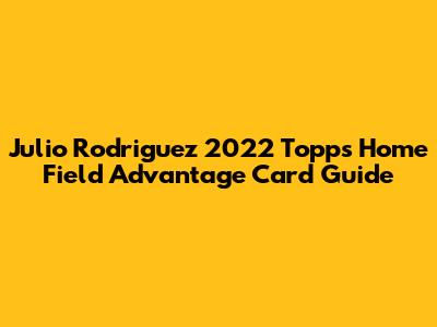 Julio Rodriguez 2022 Topps Home Field Advantage Card Guide