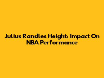 Julius Randle's Height: Impact On NBA Performance